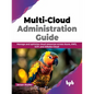 Multi-Cloud Administration Guide: Manage and Optimize Cloud Resources Across Azure, Aws, Gcp, and Alibaba Cloud - Paperback
