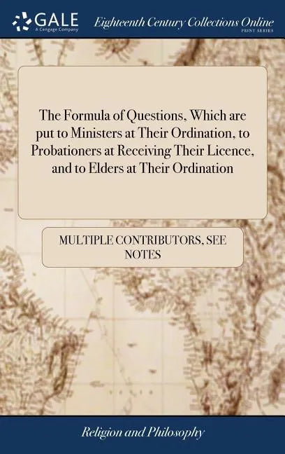 The Formula of Questions, Which are put to Ministers at Their Ordination, to Probationers at Receiving Their Licence, and to Elders at Their Ordinatio - Hardcover