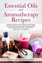 Essential Oils and Aromatherapy Recipes: Natural Health and Beauty Solutions Using Essential Oils and Aromatherapy for Stress Reduction, Pain Relief, - Paperback