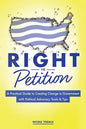 Right to Petition: A Practical Guide to Creating Change in Government with Political Advocacy Tools and Tips - Paperback