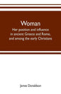 Woman; her position and influence in ancient Greece and Rome, and among the early Christians - Paperback