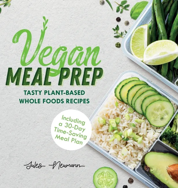 Vegan Meal Prep: Tasty Plant-Based Whole Foods Recipes (Including a 30-Day Time-Saving Meal Plan) - Hardcover