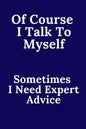 Of Course I Talk To Myself. Sometimes I Need Expert Advice. - Paperback