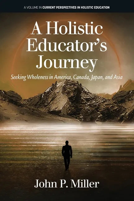A Holistic Educator's Journey: Seeking Wholeness in America, Canada, Japan and Asia - Paperback