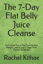 The 7-Day Flat Belly Juice Cleanse: Fruit Juice For A Flat Tummy And Weight Loss in Just 7 Days With Proven Evidence - Paperback