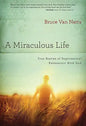 A Miraculous Life: True Stories of Supernatural Encounters with God - Paperback