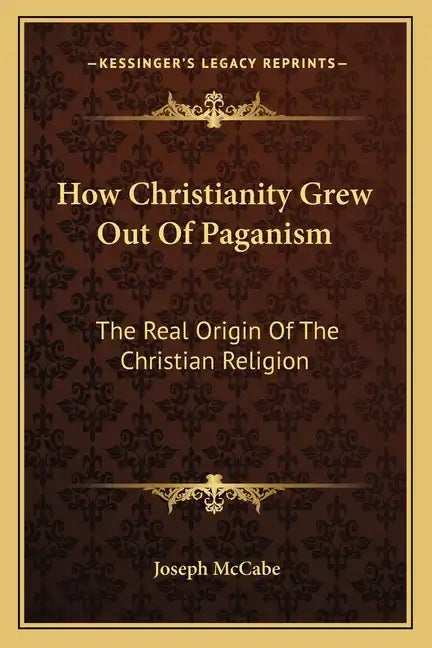 How Christianity Grew Out of Paganism: The Real Origin of the Christian Religion - Paperback