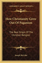 How Christianity Grew Out of Paganism: The Real Origin of the Christian Religion - Paperback