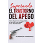 Superando el Trastorno del Apego: Cómo Superar la Inseguridad en el Amor y el Miedo a Ser Abandonado - Paperback