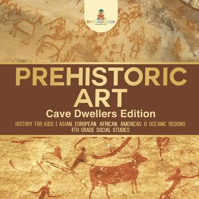 Prehistoric Art - Cave Dwellers Edition - History for Kids Asian, European, African, Americas & Oceanic Regions 4th Grade Children's Prehistoric Books - Paperback
