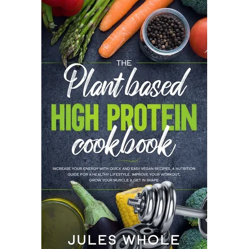 The Plant based High Protein Cookbook: Increase your Energy with Quick and Easy Vegan Recipes. A Nutrition Guide for a Healthy Lifestyle. Improve your - Paperback