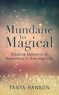 Mundane to Magical: Creating Moments of Awareness in Everyday Life - Paperback