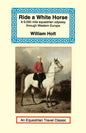 Ride a White Horse: An Epic 9,000 Mile Ride Through Europe - Paperback