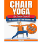 Chair Yoga for Seniors Over 60: Lose Weight while Gaining Mobility, Strength & Balance in Just Minutes a Day with Gentle Exercises. - Paperback