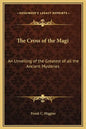 The Cross of the Magi: An Unveiling of the Greatest of All the Ancient Mysteries - Hardcover