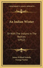 An Indian Winter: Or with the Indians in the Rockies (1912) - Hardcover