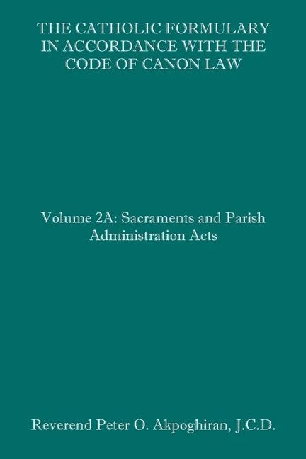 The Catholic Formulary in Accordance with the Code of Canon Law: Volume 2A: Sacraments and Parish Administration Acts - Paperback
