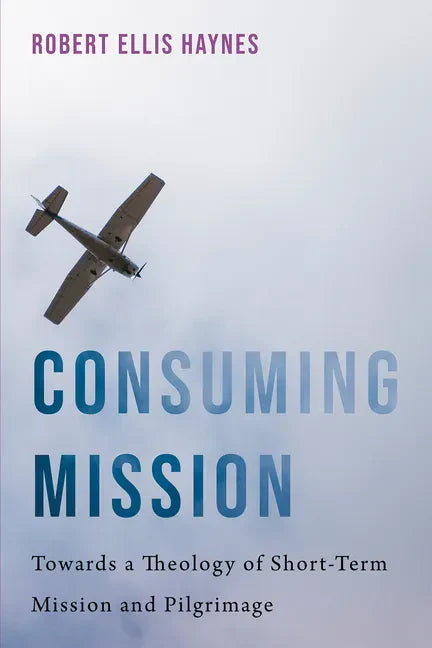 Consuming Mission: Towards a Theology of Short-Term Mission and Pilgrimage - Paperback