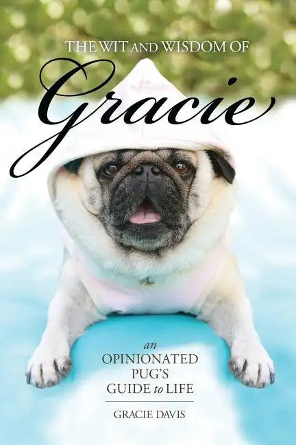 The Wit and Wisdom of Gracie: An Opinionated Pug's Guide to Life - Paperback