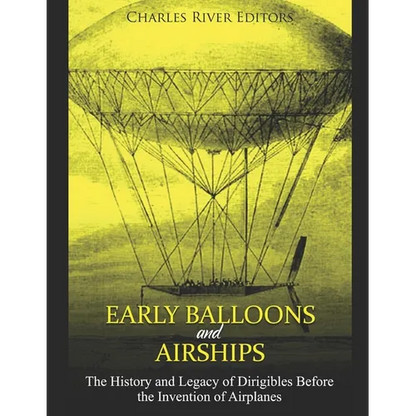Early Balloons and Airships: The History and Legacy of Dirigibles Before the Invention of Airplanes - Paperback