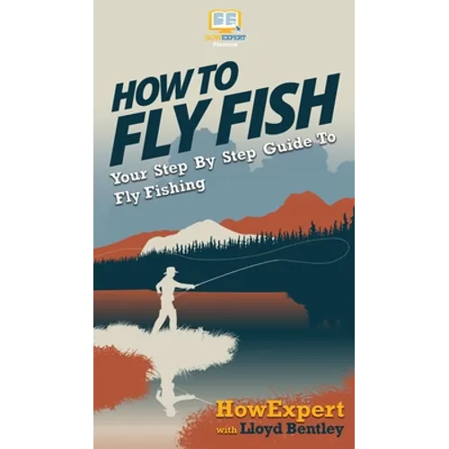 How to Fly Fish: Your Step By Step Guide To Fly Fishing - Hardcover