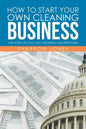 How to Start Your Own Cleaning Business: Low Start Up Cost, Fast Growing and Profitable - Paperback