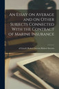 An Essay on Average and on Other Subjects Connected With the Contract of Marine Insurance - Paperback