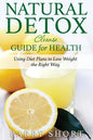 Natural Detox Cleanse Guide for Health: Sub-Title: Using Diet Plans to Lose Weight the Right Way - Paperback