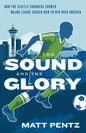 The Sound and the Glory: How the Seattle Sounders Showed Major League Soccer How to Win Over America - Paperback