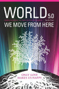 World 5.0 - We Move From Here: Healing Ourselves, Our Earth and Our Lives Together - Paperback