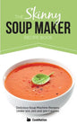 The Skinny Soup Maker Recipe Book: Delicious Low Calorie, Healthy and Simple Soup Machine Recipes Under 100, 200 and 300 Calories - Paperback