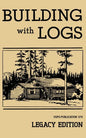 Building With Logs (Legacy Edition): A Classic Manual On Building Log Cabins, Shelters, Shacks, Lookouts, and Cabin Furniture For Forest Life - Paperback