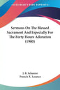 Sermons On The Blessed Sacrament And Especially For The Forty Hours Adoration (1900) - Paperback