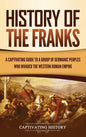 History of the Franks: A Captivating Guide to a Group of Germanic Peoples Who Invaded the Western Roman Empire - Hardcover