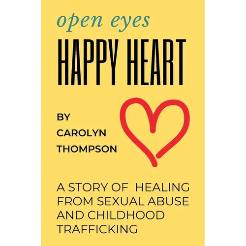 Open Eyes, Happy Heart: A Story of Healing from Sexual Abuse and Childhood Trafficking - Paperback