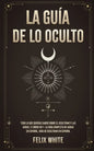 La Guía de lo Oculto: Todo lo que Querías Saber Sobre el Ocultismo y las Auras. 2 Libros en 1 - La Guía Completa de Auras en Español, Guía de Ocultism - Paperback