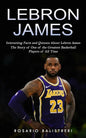Lebron James: Interesting Facts and Quizzes About Lebron James (The Story of One of the Greatest Basketball Players of All Time) - Paperback
