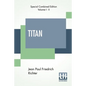 Titan (Complete): A Romance - From The German Of Jean Paul Friedrich Richter Translated By Charles T. Brooks (Complete Edition Of Two Volumes) - Paperback