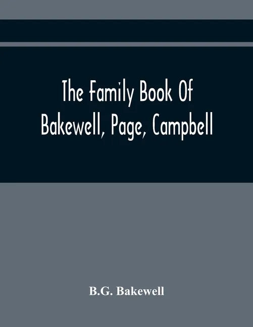 The Family Book Of Bakewell, Page, Campbell: Being Some Account Of The Descendants Of John Bakewell, Of Castle Donington, Leicestershire, England, Bor - Paperback