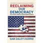 Reclaiming Our Democracy: Every Citizen's Guide to Transformational Advocacy, 2024 Edition - Paperback