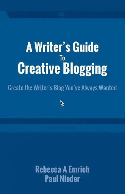 A Writer's Guide to Creative Blogging: Create the Writer's Blog You've Always Wanted - Paperback