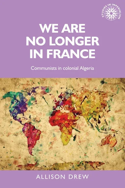 We Are No Longer in France: Communists in Colonial Algeria - Paperback