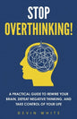 Stop Overthinking!: A Practical Guide to Rewire Your Brain, Defeat Negative Thinking, and Take Control of Your Life - Paperback