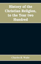 History of the Christian religion, to the year two hundred - Paperback