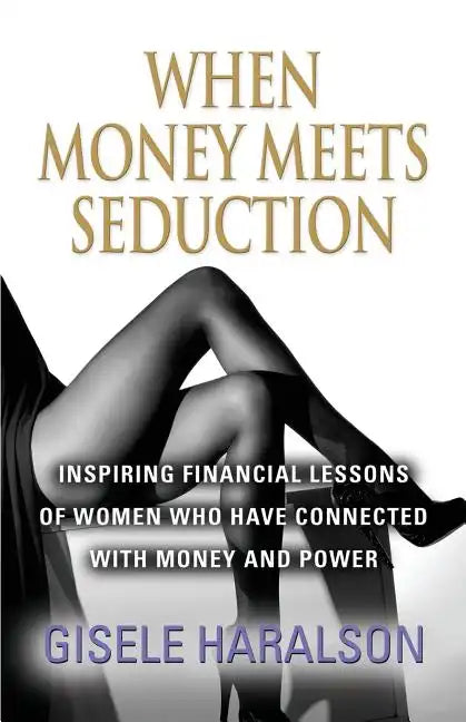 When Money Meets Seduction: Inspiring Financial Lessons of Women Who Have Connected with Money and Power - Paperback