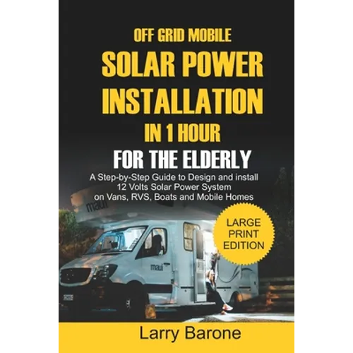 Off Grid Mobile Solar Power Installation In 1 Hour For The Elderly: A Step by step Guide to Design and install 12 Volts Solar Power System on Vans, RV - Paperback
