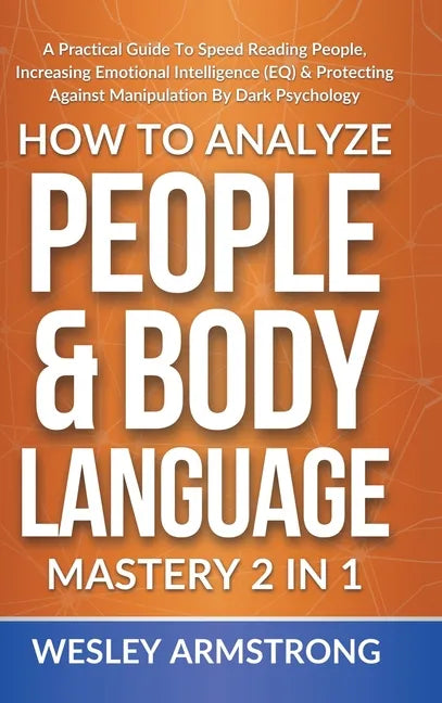 How To Analyze People & Body Language Mastery 2 in 1: A Practical Guide To Speed Reading People, Increasing Emotional Intelligence (EQ) & Protecting A - Hardcover