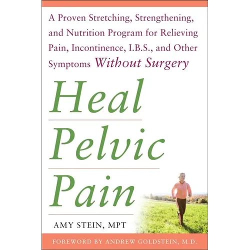 Heal Pelvic Pain: The Proven Stretching, Strengthening, and Nutrition Program for Relieving Pain, Incontinence,& I.B.S, and Other Symptoms Without Sur - Paperback