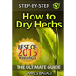 How to Dry Herbs: The Ultimate Guide: From Vertical Herb Gardening to Creating Spice Mixes and Seasonings in the Kitchen - Paperback