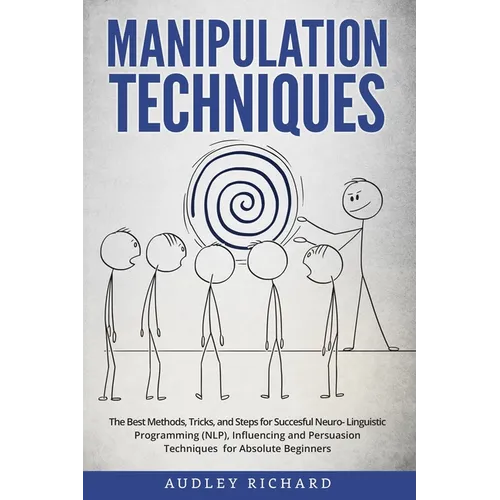 Manipulation Techniques: The Best Methods, Tricks, and Steps for Succesful Neuro-Linguistic Programming (NLP), Influencing and Persuasion Techn - Paperback